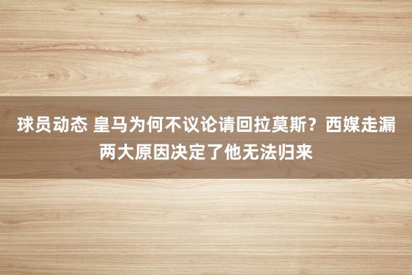 球员动态 皇马为何不议论请回拉莫斯？西媒走漏两大原因决定了他无法归来