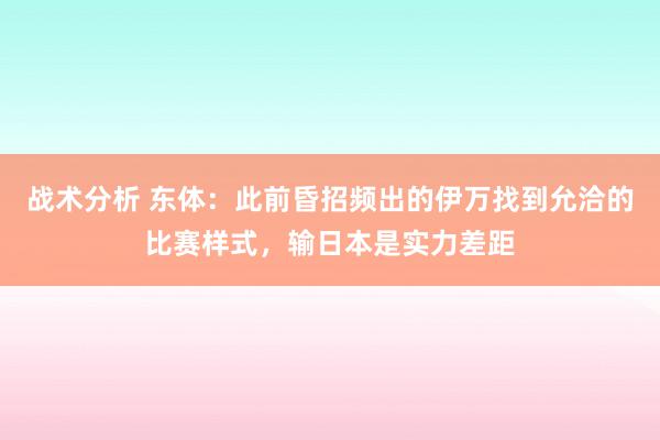 战术分析 东体：此前昏招频出的伊万找到允洽的比赛样式，输日本是实力差距