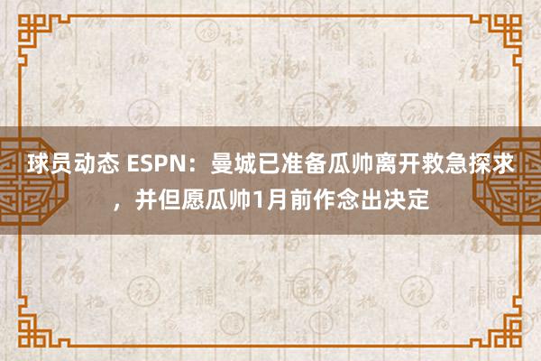 球员动态 ESPN：曼城已准备瓜帅离开救急探求，并但愿瓜帅1月前作念出决定