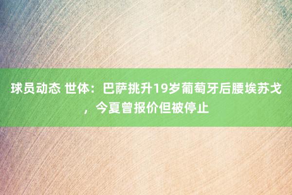 球员动态 世体：巴萨挑升19岁葡萄牙后腰埃苏戈，今夏曾报价但被停止