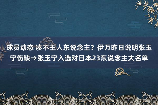 球员动态 凑不王人东说念主？伊万昨日说明张玉宁伤缺→张玉宁入选对日本23东说念主大名单