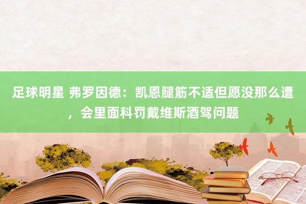 足球明星 弗罗因德：凯恩腿筋不适但愿没那么遭，会里面科罚戴维斯酒驾问题