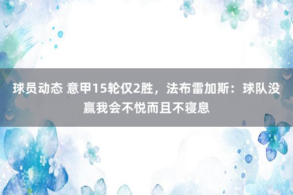 球员动态 意甲15轮仅2胜，法布雷加斯：球队没赢我会不悦而且不寝息