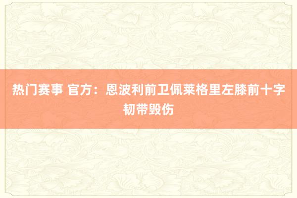 热门赛事 官方：恩波利前卫佩莱格里左膝前十字韧带毁伤