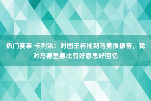 热门赛事 卡列洪：对国王杯抽到马竞很振奋，我对马德里德比有好意思好回忆