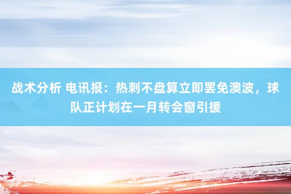 战术分析 电讯报：热刺不盘算立即罢免澳波，球队正计划在一月转会窗引援