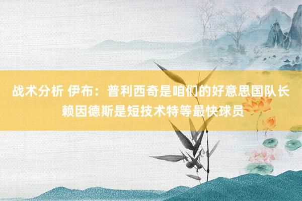 战术分析 伊布：普利西奇是咱们的好意思国队长 赖因德斯是短技术特等最快球员