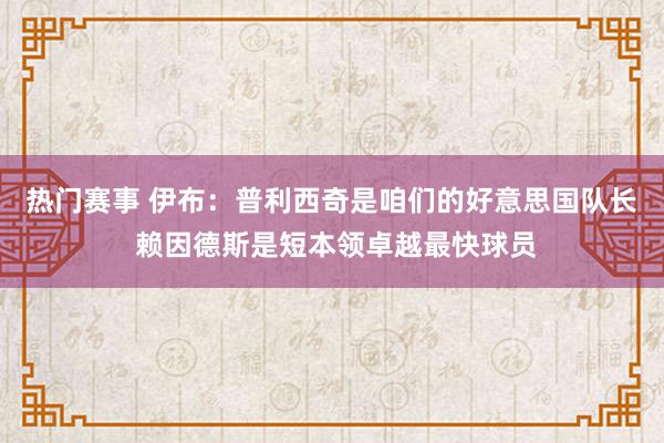 热门赛事 伊布：普利西奇是咱们的好意思国队长 赖因德斯是短本领卓越最快球员