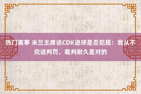 热门赛事 米兰主席谈CDK进球是否犯规：我从不究诘判罚，裁判耐久是对的