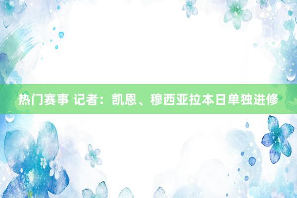 热门赛事 记者：凯恩、穆西亚拉本日单独进修