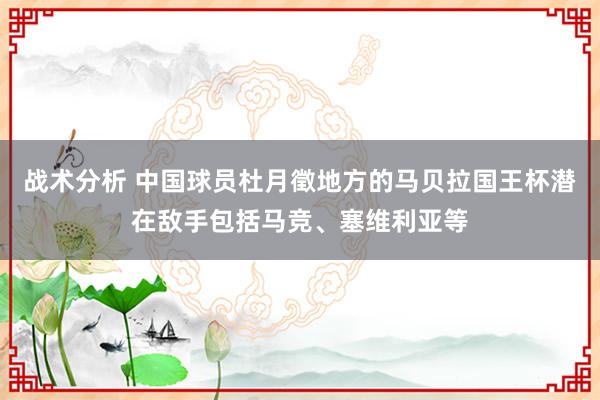 战术分析 中国球员杜月徵地方的马贝拉国王杯潜在敌手包括马竞、塞维利亚等