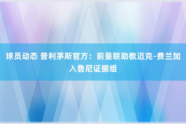 球员动态 普利茅斯官方：前曼联助教迈克-费兰加入鲁尼证据组