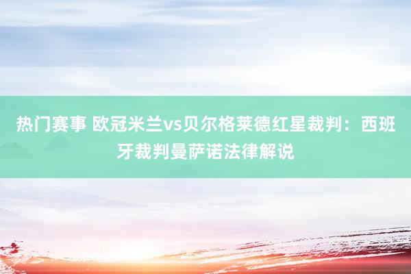 热门赛事 欧冠米兰vs贝尔格莱德红星裁判：西班牙裁判曼萨诺法律解说