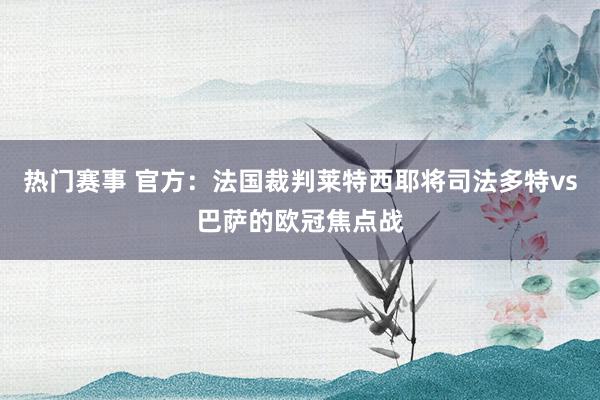 热门赛事 官方：法国裁判莱特西耶将司法多特vs巴萨的欧冠焦点战