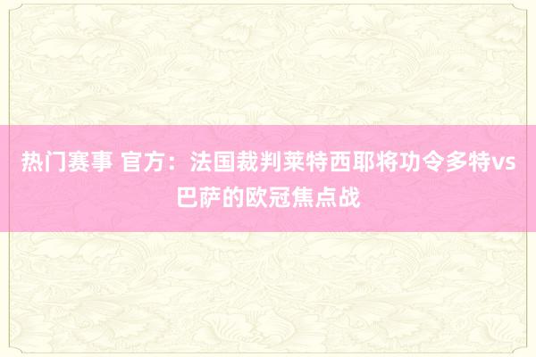 热门赛事 官方：法国裁判莱特西耶将功令多特vs巴萨的欧冠焦点战