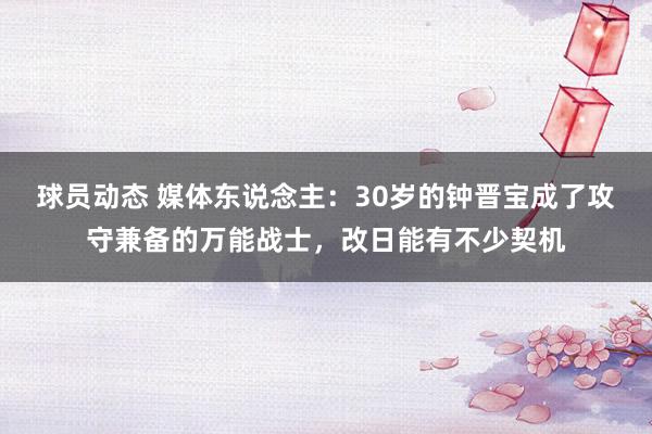 球员动态 媒体东说念主：30岁的钟晋宝成了攻守兼备的万能战士，改日能有不少契机