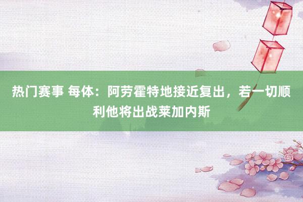 热门赛事 每体：阿劳霍特地接近复出，若一切顺利他将出战莱加内斯