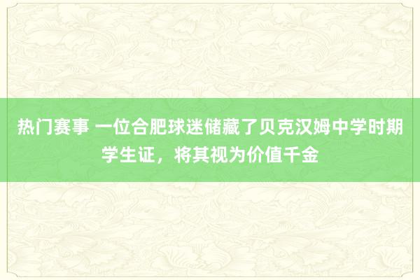 热门赛事 一位合肥球迷储藏了贝克汉姆中学时期学生证，将其视为价值千金