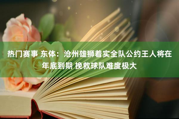 热门赛事 东体：沧州雄狮着实全队公约王人将在年底到期 挽救球队难度极大