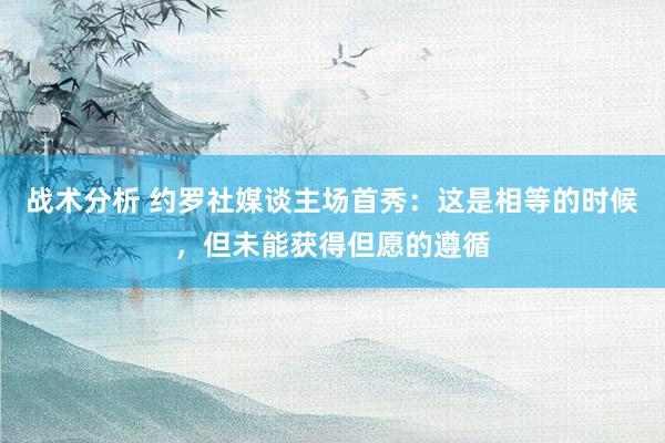 战术分析 约罗社媒谈主场首秀：这是相等的时候，但未能获得但愿的遵循