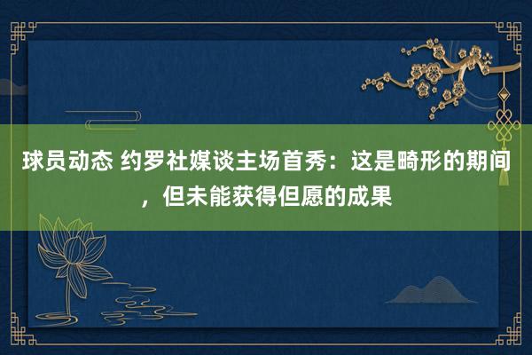 球员动态 约罗社媒谈主场首秀：这是畸形的期间，但未能获得但愿的成果