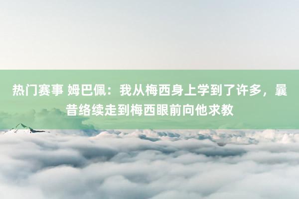 热门赛事 姆巴佩：我从梅西身上学到了许多，曩昔络续走到梅西眼前向他求教