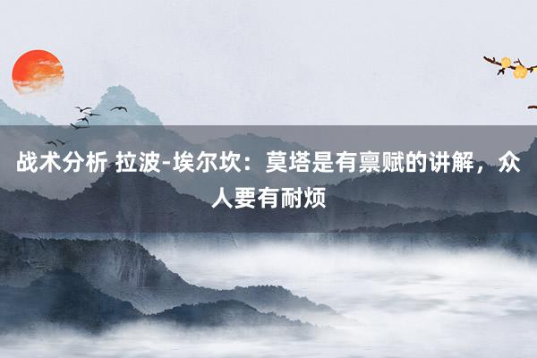 战术分析 拉波-埃尔坎：莫塔是有禀赋的讲解，众人要有耐烦