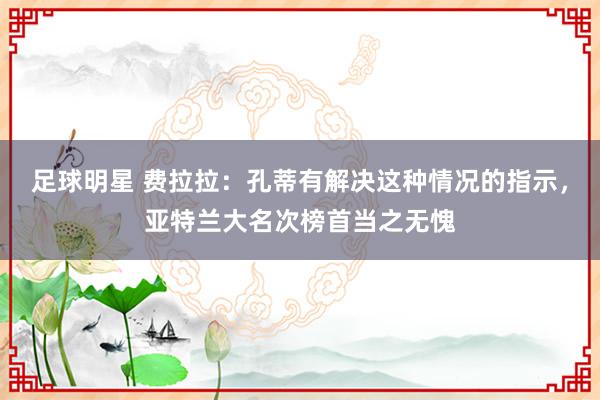 足球明星 费拉拉：孔蒂有解决这种情况的指示，亚特兰大名次榜首当之无愧