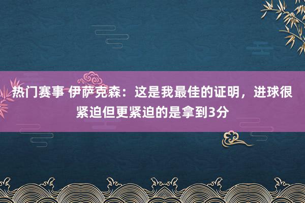 热门赛事 伊萨克森：这是我最佳的证明，进球很紧迫但更紧迫的是拿到3分