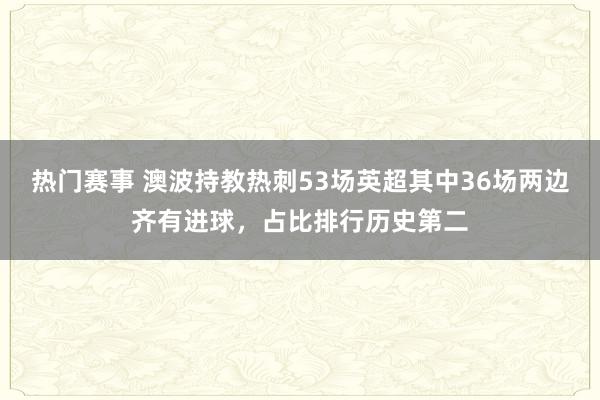 热门赛事 澳波持教热刺53场英超其中36场两边齐有进球，占比排行历史第二