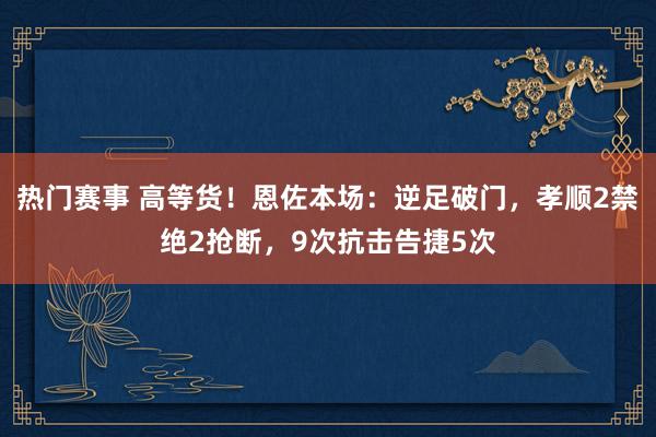 热门赛事 高等货！恩佐本场：逆足破门，孝顺2禁绝2抢断，9次抗击告捷5次